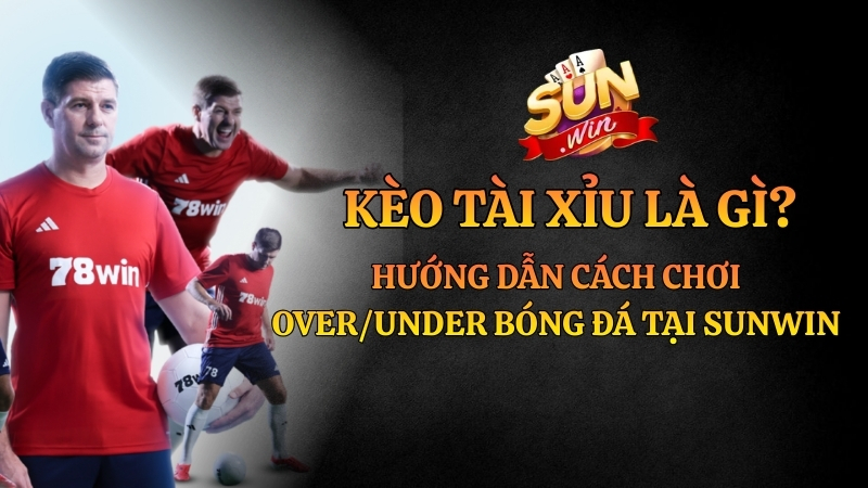 Kèo Tài Xỉu Là Gì? Bí Kíp Đọc Kèo Over/Under Chuẩn Sunwin 2026